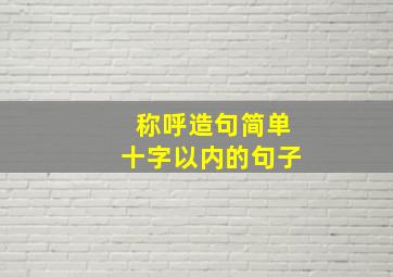 称呼造句简单十字以内的句子