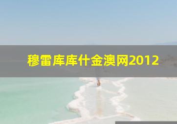 穆雷库库什金澳网2012