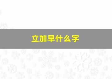 立加早什么字