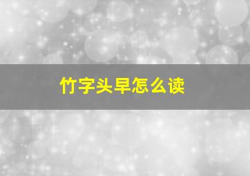 竹字头早怎么读