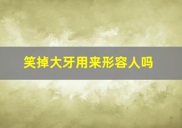 笑掉大牙用来形容人吗