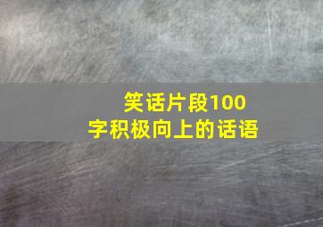 笑话片段100字积极向上的话语