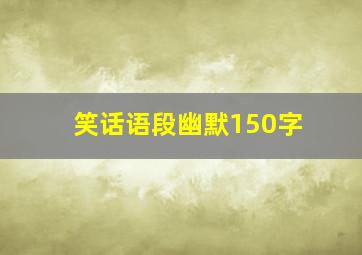 笑话语段幽默150字