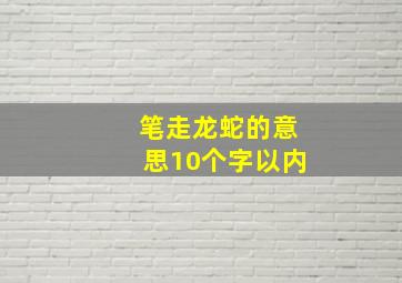 笔走龙蛇的意思10个字以内