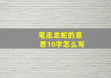 笔走龙蛇的意思10字怎么写