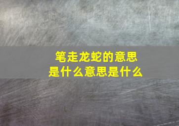 笔走龙蛇的意思是什么意思是什么