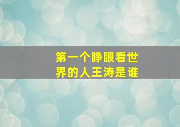 第一个睁眼看世界的人王涛是谁