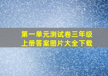 第一单元测试卷三年级上册答案图片大全下载