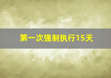 第一次强制执行15天