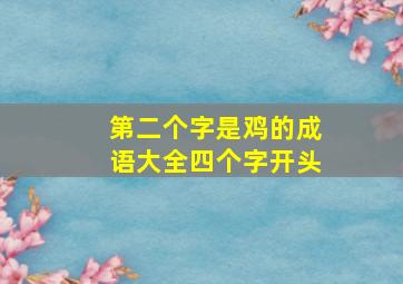 第二个字是鸡的成语大全四个字开头