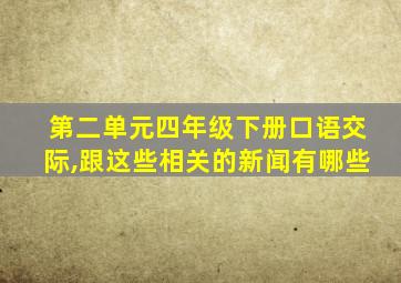 第二单元四年级下册口语交际,跟这些相关的新闻有哪些