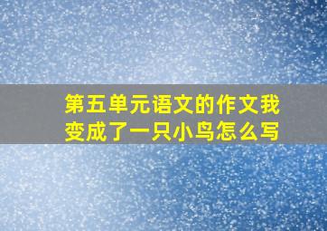 第五单元语文的作文我变成了一只小鸟怎么写