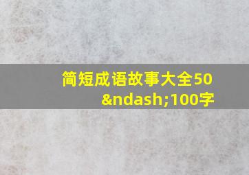 简短成语故事大全50–100字