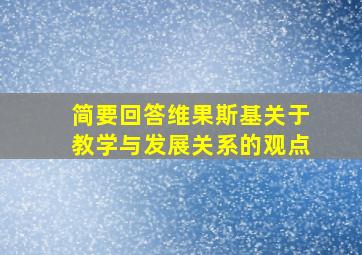 简要回答维果斯基关于教学与发展关系的观点