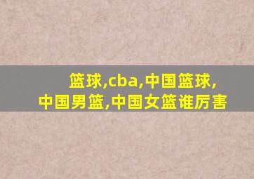 篮球,cba,中国篮球,中国男篮,中国女篮谁厉害