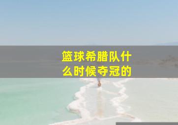 篮球希腊队什么时候夺冠的