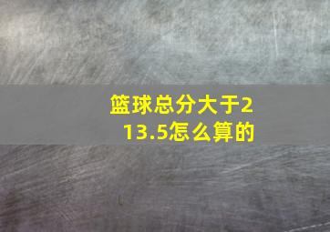 篮球总分大于213.5怎么算的