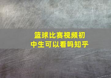 篮球比赛视频初中生可以看吗知乎