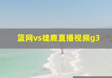 篮网vs雄鹿直播视频g3