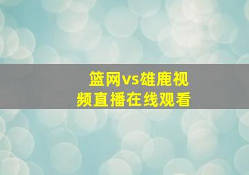 篮网vs雄鹿视频直播在线观看