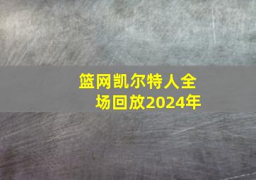 篮网凯尔特人全场回放2024年