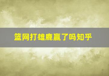 篮网打雄鹿赢了吗知乎