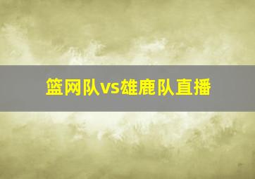 篮网队vs雄鹿队直播