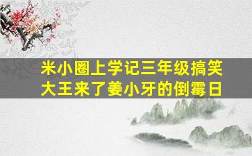 米小圈上学记三年级搞笑大王来了姜小牙的倒霉日