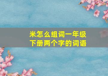 米怎么组词一年级下册两个字的词语