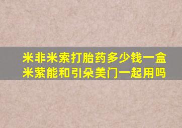 米非米索打胎药多少钱一盒米萦能和引朵美门一起用吗