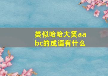 类似哈哈大笑aabc的成语有什么