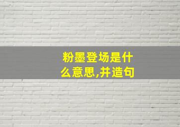 粉墨登场是什么意思,并造句