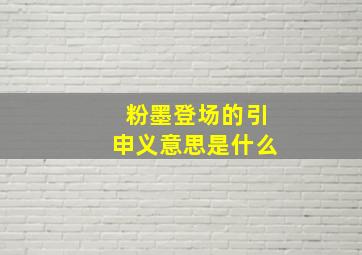 粉墨登场的引申义意思是什么