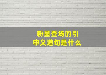 粉墨登场的引申义造句是什么