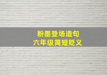 粉墨登场造句六年级简短贬义