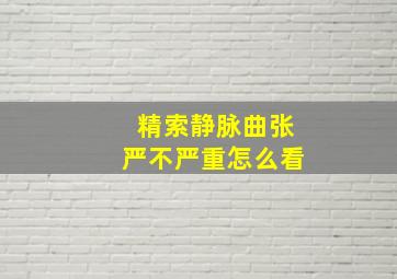 精索静脉曲张严不严重怎么看