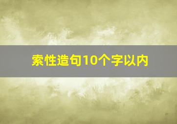 索性造句10个字以内