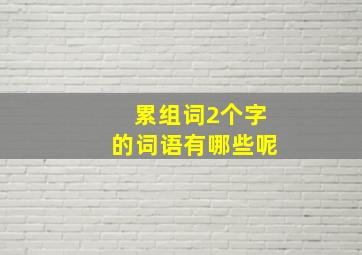 累组词2个字的词语有哪些呢