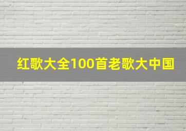 红歌大全100首老歌大中国