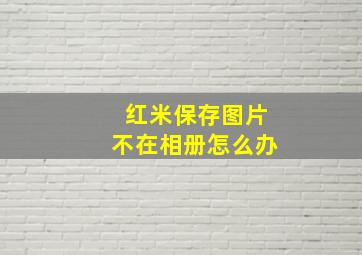 红米保存图片不在相册怎么办