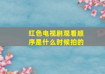 红色电视剧观看顺序是什么时候拍的