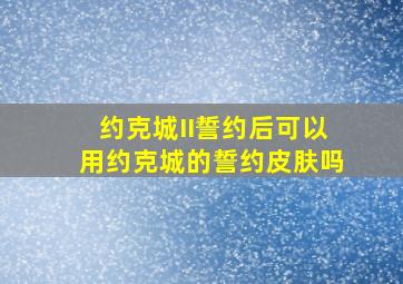 约克城II誓约后可以用约克城的誓约皮肤吗