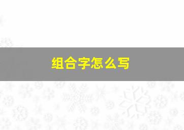 组合字怎么写