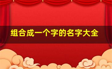 组合成一个字的名字大全