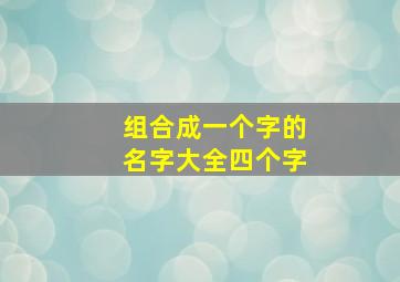 组合成一个字的名字大全四个字