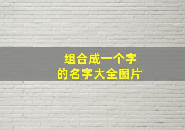 组合成一个字的名字大全图片