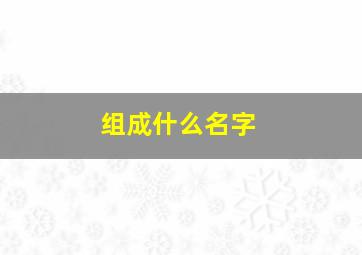 组成什么名字