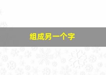 组成另一个字