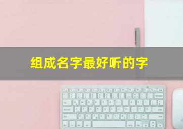 组成名字最好听的字