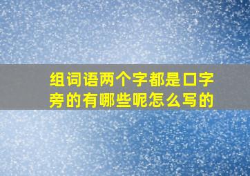 组词语两个字都是口字旁的有哪些呢怎么写的